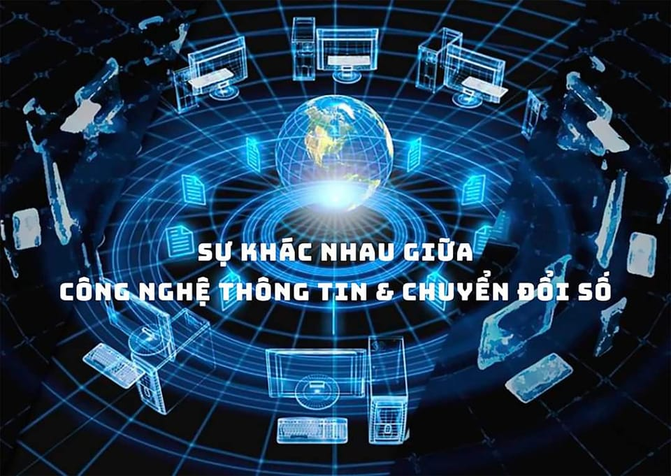 SỰ KHÁC NHAU GIỮA CÔNG NGHỆ THÔNG TIN VÀ CHUYỂN ĐỔI SỐ